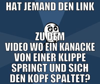Hat jemand den Link zu dem Video wo ein kanacke vo