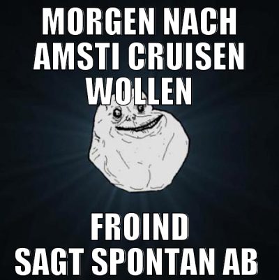 Morgen nach Amsti cruisen wollen Froind sagt spont