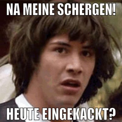 na meine schergen! heute eingekackt?