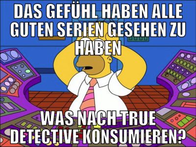das gefühl haben alle guten serien gesehen zu habe
