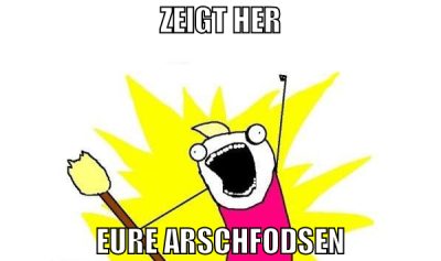 ZEIGT HER EURE ARSCHFODSEN