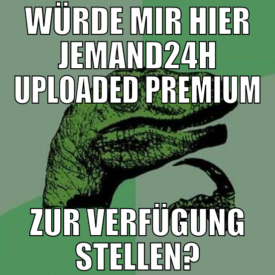 würde mir hier jemand24h uploaded premium zur verf