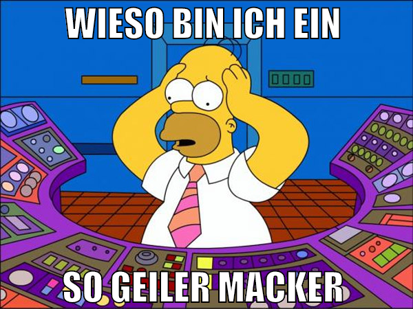 wieso bin ich ein  so geiler macker