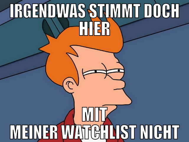 Irgendwas stimmt doch hier mit meiner watchlist ni