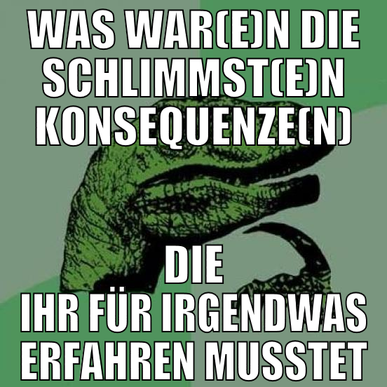 was war(e)n die schlimmst(e)n konsequenze(n) die i