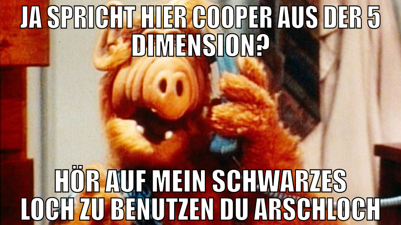 Ja spricht hier Cooper aus der 5 dimension? hör au