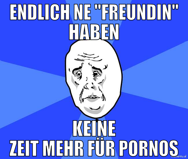 ENDLICH NE "FREUNDIN" HABEN KEINE ZEIT MEHR FÜR PO