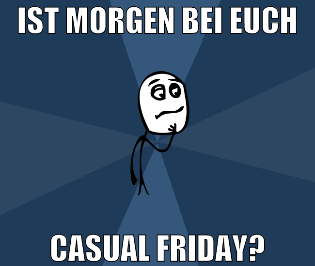 ist morgen bei euch casual friday?