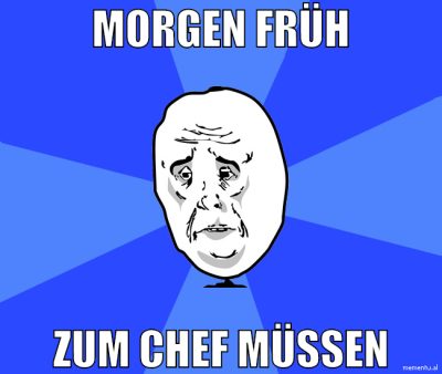 morgen früh zum chef müssen
