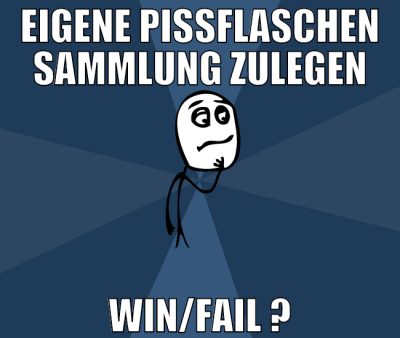 eigene pissflaschen sammlung zulegen win/fail ?