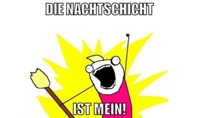 die nachtschicht ist mein!