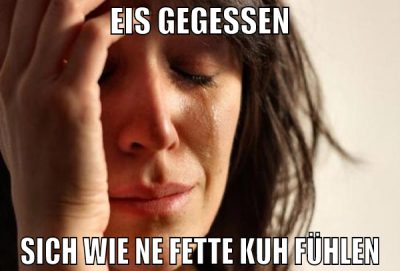 Eis gegessen Sich wie ne fette Kuh fühlen