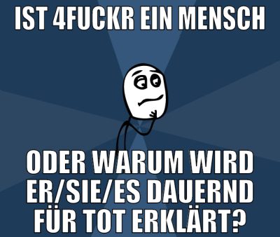 ist 4fuckr ein mensch oder warum wird er/sie/es da