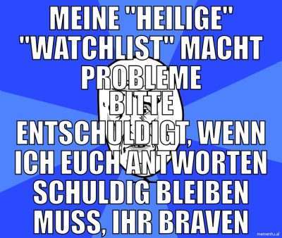 Meine "heilige" "watchlist" macht probleme bitte e