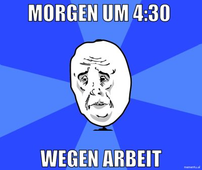 morgen um 4:30  wegen arbeit