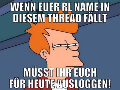 wenn euer rl name in diesem thread fällt müsst ihr