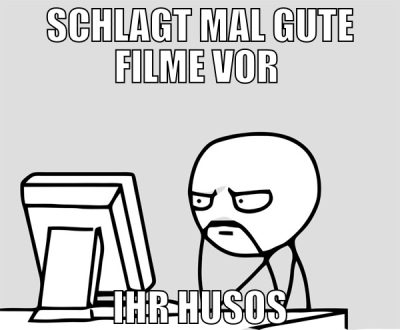 schlagt mal gute filme vor  ihr husos