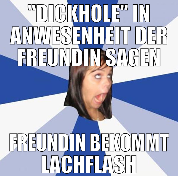 "Dickhole" in Anwesenheit der Freundin sagen Freun