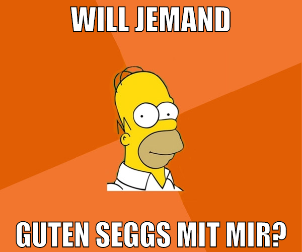WILL JEMAND GUTEN SEGGS MIT MIR?