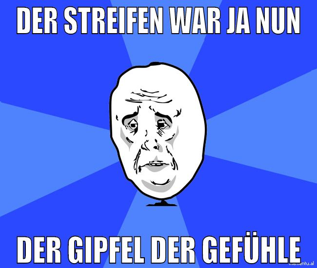 Der Streifen war ja nun der gipfel der gefühle