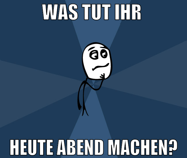 was tut ihr  heute abend machen?