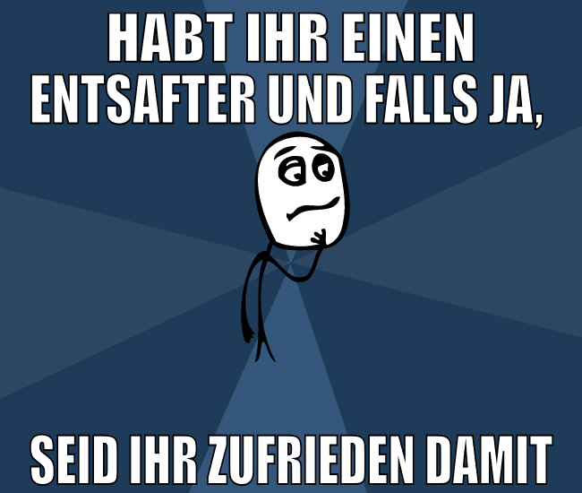 Habt ihr einen Entsafter und falls ja,  seid ihr z