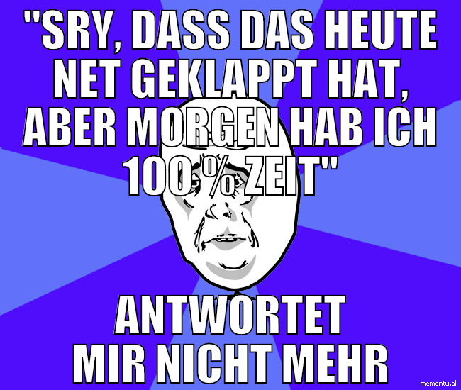 "Sry, dass das heute net geklappt hat, aber morgen