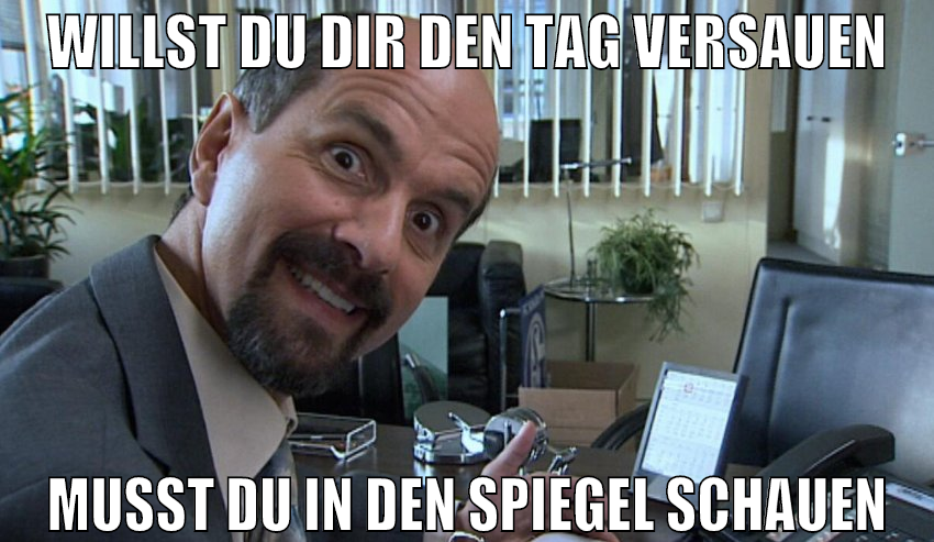 Willst du dir den Tag versauen musst du in den Spi