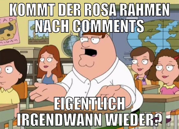 KOMMT DER ROSA RAHMEN NACH COMMENTS EIGENTLICH IRG