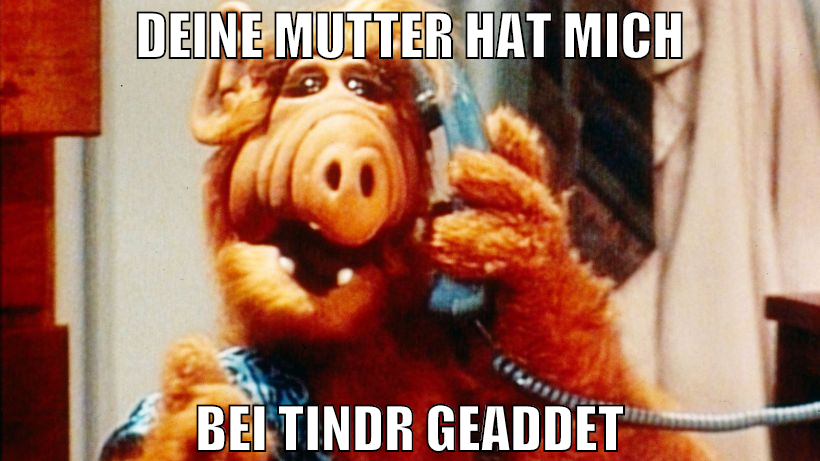 deine mutter hat mich bei Tindr geaddet