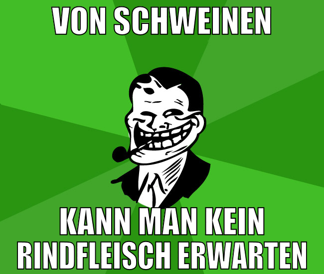 VON SCHWEINEN KANN MAN KEIN RINDFLEISCH ERWARTEN