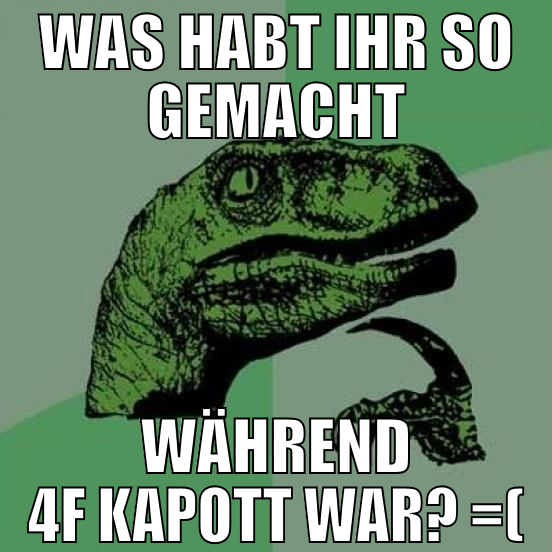 Was habt ihr so gemacht während 4f kapott war? =(