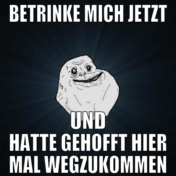 betrinke mich jetzt und hatte gehofft hier mal weg