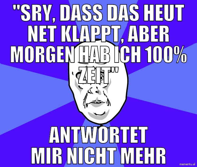 "Sry, dass das heut net klappt, aber morgen hab ic