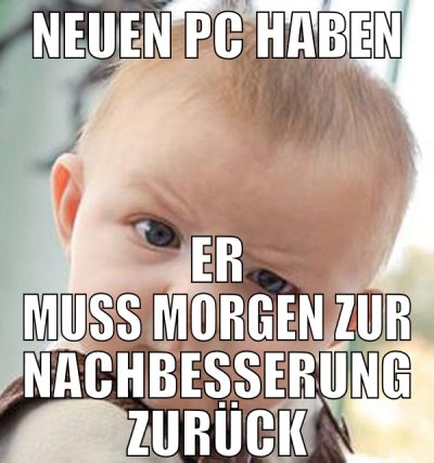 neuen pc haben er muss morgen zur nachbesserung zu