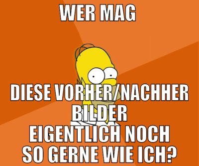 wer mag  diese vorher/nachher Bilder eigentlich no