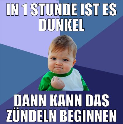 in 1 stunde ist es dunkel dann kann das zündeln be