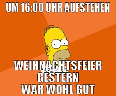 um 16:00 Uhr aufstehen weihnachtsfeier gestern war