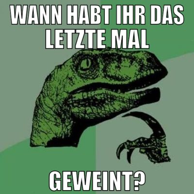 wann habt ihr das letzte mal geweint?