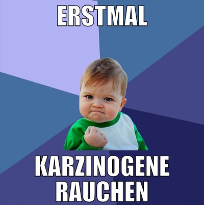 Erstmal karzinogene rauchen