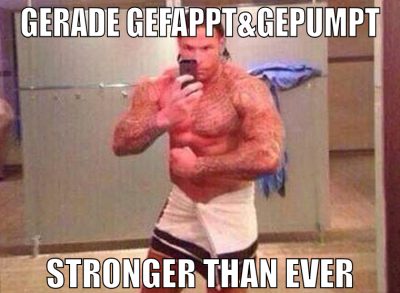 Gerade Gefappt&Gepumpt Stronger than ever