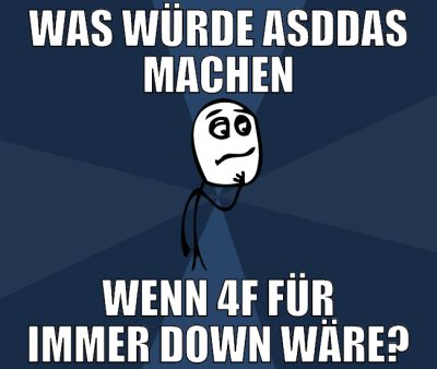 was würde asddas machen wenn 4f für immer down wär