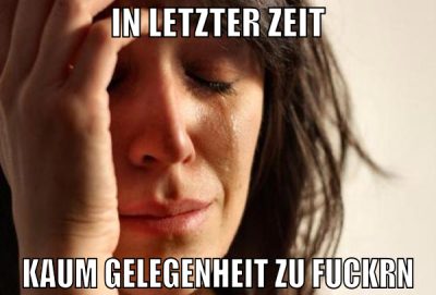 in letzter zeit kaum gelegenheit zu fuckrn