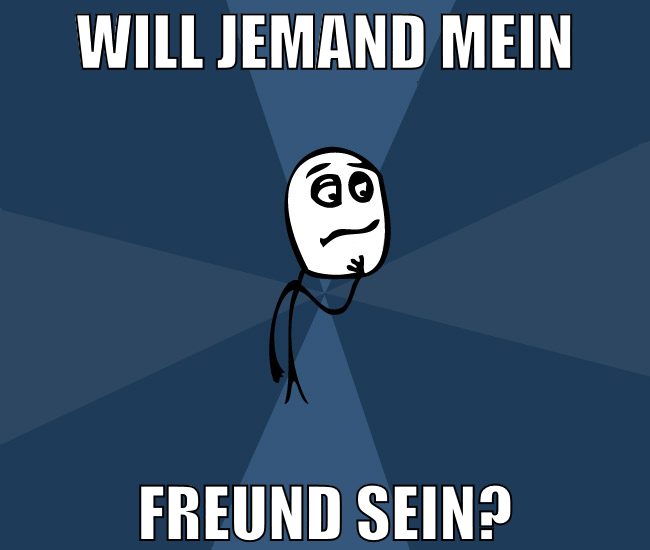 will jemand mein Freund sein?