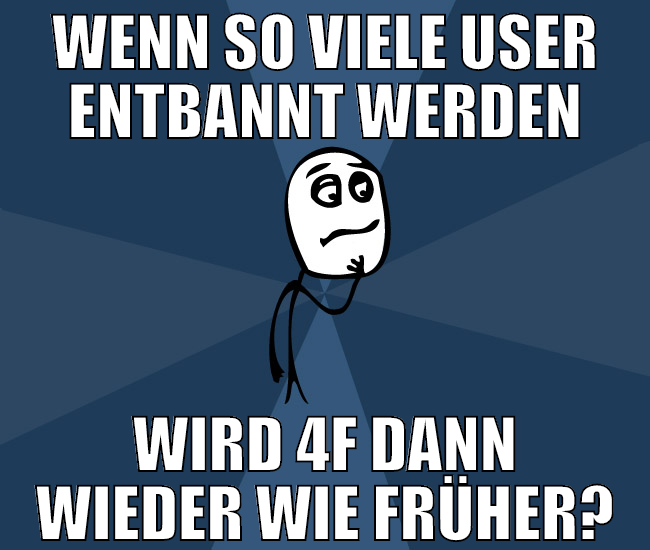 wenn so viele user entbannt werden wird 4f dann wi