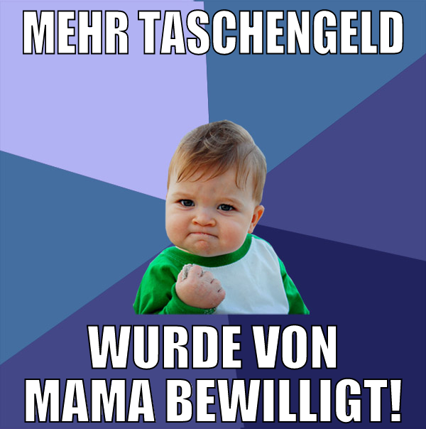 mehr taschengeld wurde von mama bewilligt!