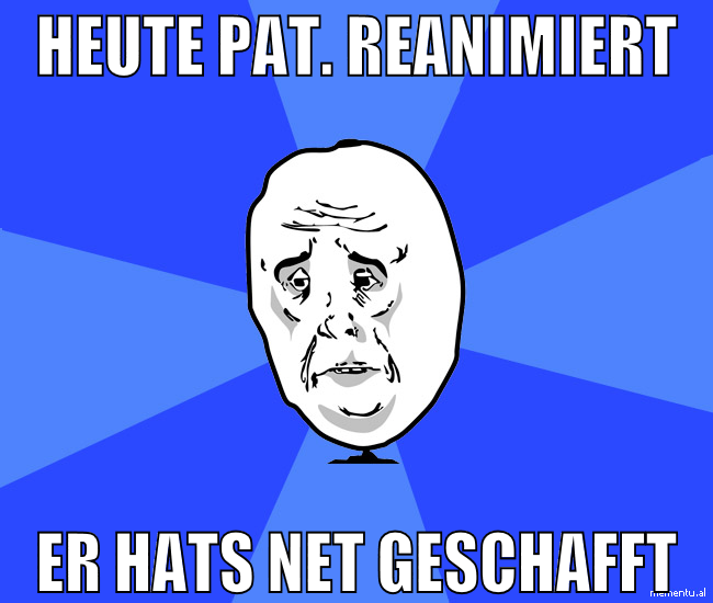 heute pat. reanimiert er hats net geschafft