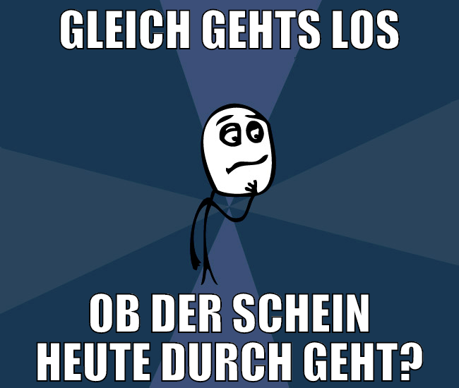 gleich gehts los ob der schein heute durch geht?