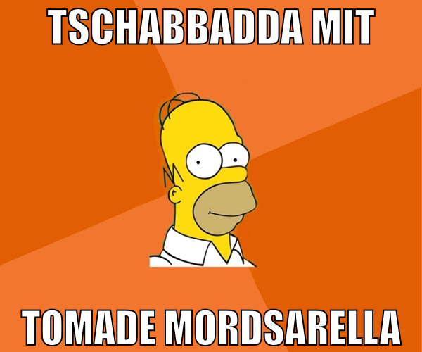 Tschabbadda mit tomade mordsarella