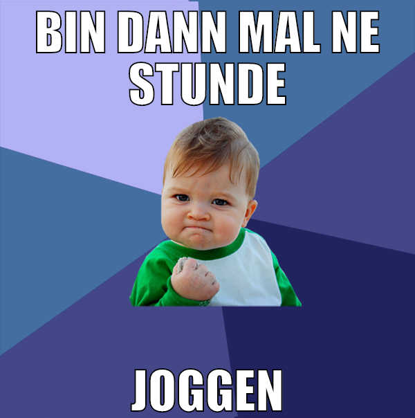 bin dann mal ne stunde joggen